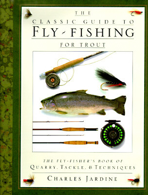 The Classic Guide to Fly-Fishing for Trout: The Fly-Fisher's Book of Quarry, Tackle, & Techniques