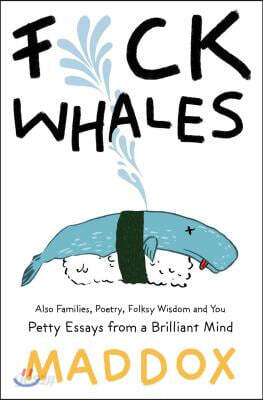 Fuck Whales: Also Families, Poetry, Folksy Wisdom and You: Pretty Essays from a Brilliant Mind
