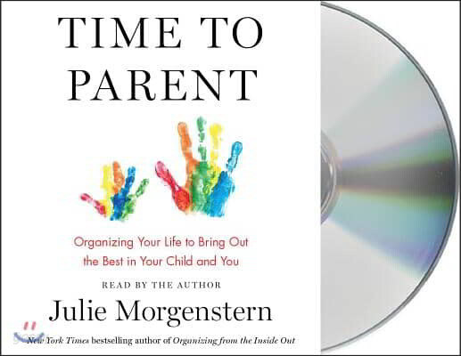 Time to Parent: Organizing Your Life to Bring Out the Best in Your Child and You
