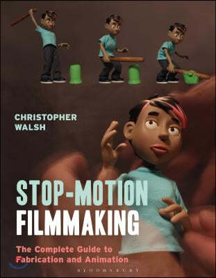 Stop Motion Filmmaking: The Complete Guide to Fabrication and Animation