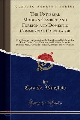 The Universal Modern Cambist, and Foreign and Domestic Commercial Calculator: Or a Dictionary or Numerical, Arithmetical, and Mathematical Facts, Tabl