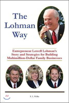 The Lohman Way: Entrepreneur Lowell Lohman's Story and Strategies for Building Multimillion-Dollar Family Businesses