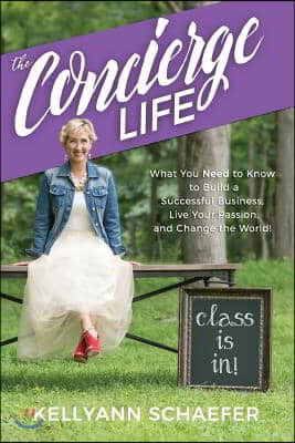 The Concierge Life: What You Need to Know to Build a Successful Business, Live Your Passion, and Change the World!