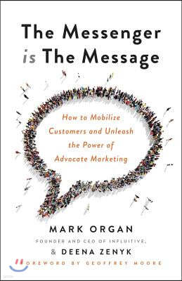 The Messenger is the Message: How to Mobilize Customers and Unleash the Power of Advocate Marketing