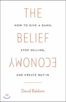 The Belief Economy: How to Give a Damn, Stop Selling, and Create Buy-In