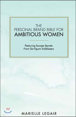 The Personal Brand Bible for Ambitious Women: Featuring Success Secrets from Six-Figure Trailblazers