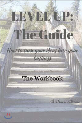 Level Up! the Guide the Workbook: How to Turn Your Ideas Into Your Business?