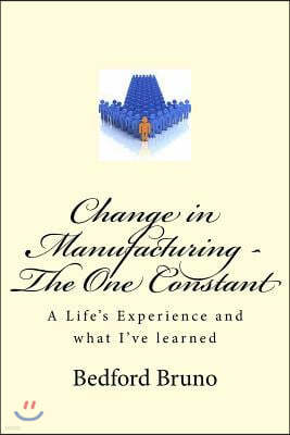 Change in Manufacturing - The One Constant: A Life's Experience and What I've Learned