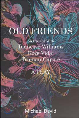 OLD FRIENDS - Tennessee Williams, Gore Vidal, Truman Capote: A Play