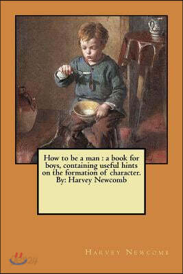 How to be a man: a book for boys, containing useful hints on the formation of character. By: Harvey Newcomb
