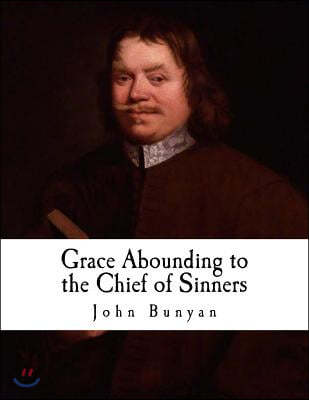 Grace Abounding to the Chief of Sinners: In a Faithful Account of the Life and Death of John Bunyan