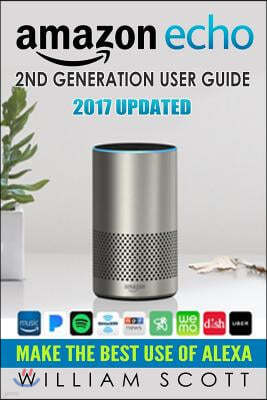 Amazon Echo: Amazon Echo 2nd Generation User Guide 2017 Updated: Make the Best Use of Alexa (Alexa, Dot, Echo Amazon, Echo User Gui