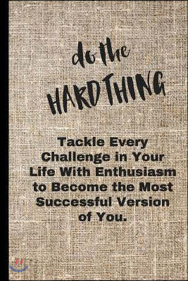 Do the Hard Thing: Tackle Every Challenge in Your Life with Enthusiasm to Become the Successful Version of You