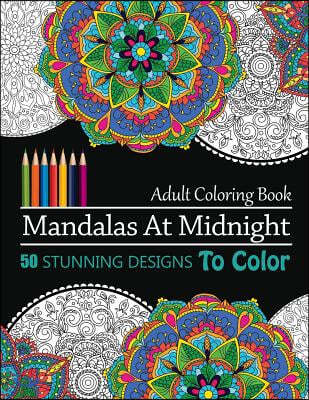 Mandalas at Midnight: 50 Stunning Designs to Color and Stress Relieving Patterns for Adult: Relaxation, Meditation and Happiness (Stunning M