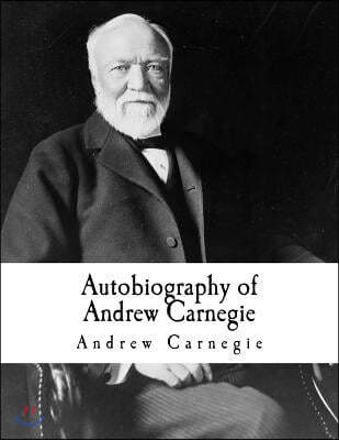 Autobiography of Andrew Carnegie: Andrew Carnegie