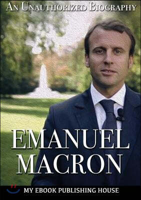 Emmanuel Macron: An Unauthorized Biography