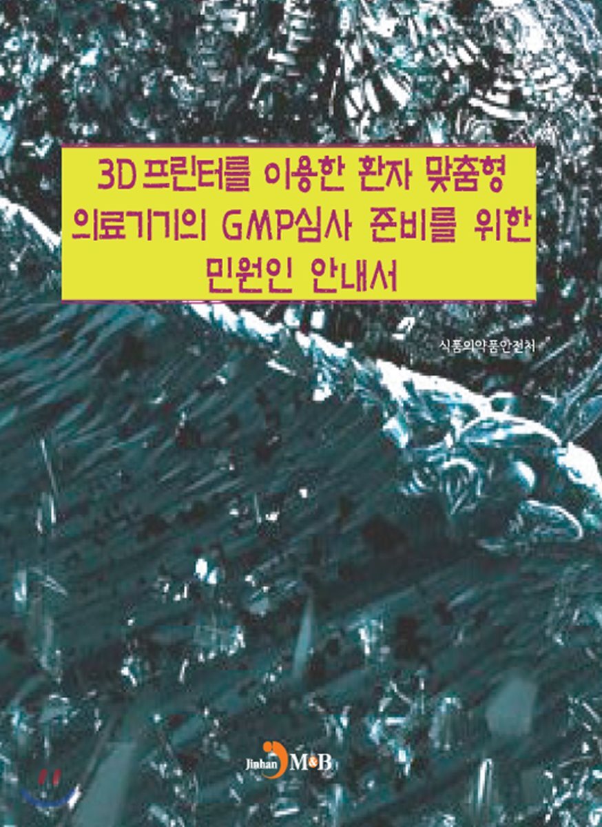 진한M&B(진한엠앤비)  3D프린터를 이용한 환자 맞춤형 의료기기의 GMP심사 준비를 위한 만원인 안내서