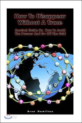 How To Disappear Without A Trace: Survival Guide On How To Avoid The Pursuer And Go Off The Grid: (Survival Guide, Survival Skills)