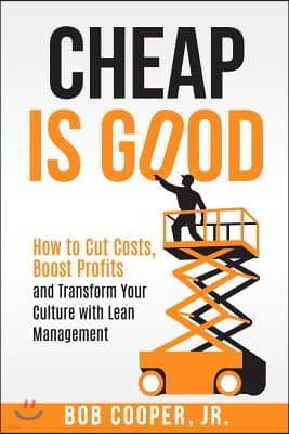 Cheap Is Good: How to Cut Costs, Boost Profits and Transform Your Culture With Lean Management