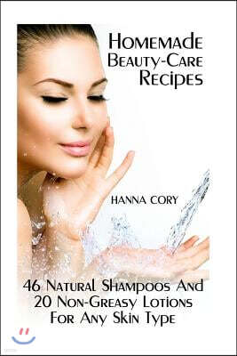 Homemade Beauty-Care Recipes: 46 Natural Shampoos And 20 Non-Greasy Lotions For Any Skin Type