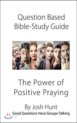 Question-based Bible Study Guide--The Power of Positive Praying: Good Questions Have Groups Talking