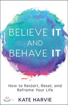 Believe It and Behave It: How to Restart, Reset, and Reframe Your Life