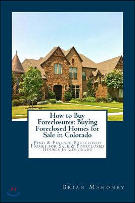 How to Buy Foreclosures: Buying Foreclosed Homes for Sale in Colorado: Find & Finance Foreclosed Homes for Sale & Foreclosed Houses in Colorado