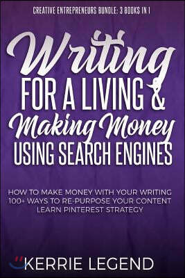 Writing for a Living & Making Money Using Search Engines: How to Make Money with Your Writing, 100+ Ways to Re-Purpose Your Content, Learn Pinterest S