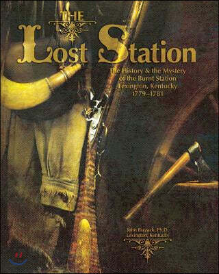 The Lost Station: The History & the Mystery of the Burnt Station Lexington, Kentucky 1779-1781