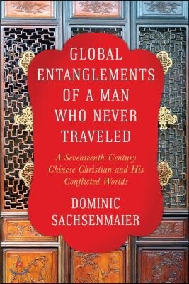 Global Entanglements of a Man Who Never Traveled: A Seventeenth-Century Chinese Christian and His Conflicted Worlds