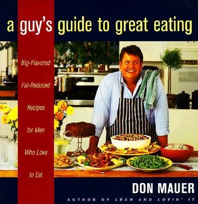 A Guy's Guide to Great Eating: Big-Flavored, Fat-Reduced Recipes for Men Who Love to Eat