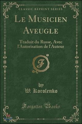 Forgotten Books Le Musicien Aveugle: Traduit Du Russe, Avec l'Autorisation de l'Auteur (Classic Reprint)