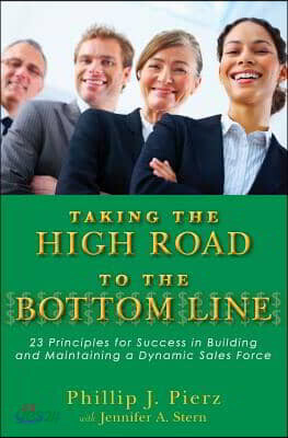 Taking the High Road to the Bottom Line: 23 Principles for Success in Building and Maintaining a Dynamic Sales Force