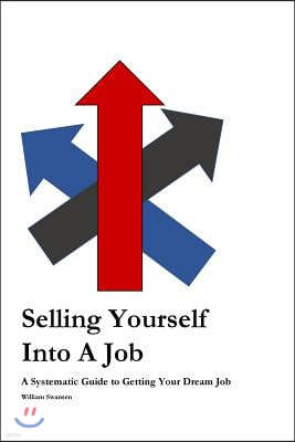 Selling Yourself Into a Job: A Systematic Approach to Getting Your Dream Job