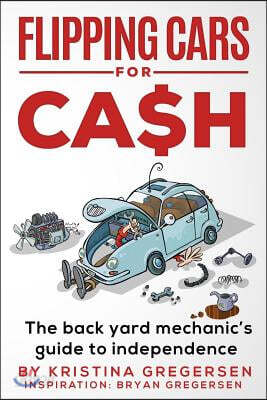 Flipping Cars For Cash: The back yard mechanic's guide to independence