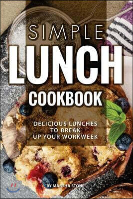 Simple Lunch Cookbook: Delicious Lunches to Break Up Your Workweek