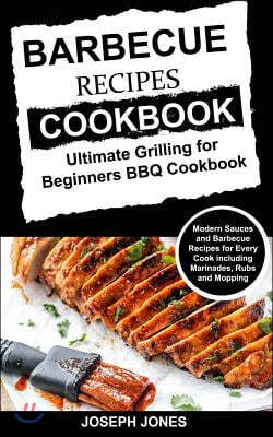 Barbecue Recipes Cookbook: Ultimate Grilling for Beginners BBQ Cookbook: Modern Sauces and Barbecue Recipes for Every Cook Including Marinades, R