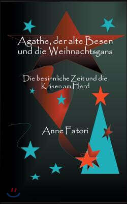 Agathe, der alte Besen und die Weihnachtsgans: Die besinnliche Zeit und die Krisen am Herd