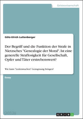 Der Begriff und die Funktion der Strafe in Nietzsches "Genealogie der Moral". Ist eine generelle Straflosigkeit für Gesellschaft, Opfer und Täter erst