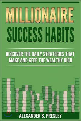 Millionaire Success Habits: Discover the Daily Strategies That Make and Keep the Wealthy Rich (Money Mindsets, Success Ideas, Prosperity Rituals)