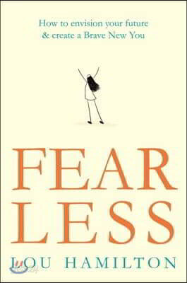 Fear Less: How to Envision Your Future & Create a Brave New You