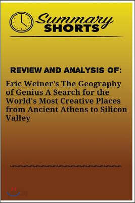 Review and Analysis of: Eric Weiner's: The Geography of Genius A Search for the World's Most Creative Places from Ancient Athens to Silicon Valley