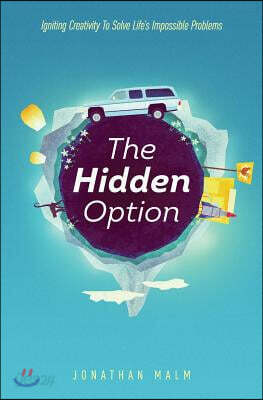 The Hidden Option: Igniting Creativity to Solve Life's Impossible Problems