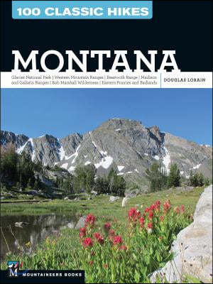 100 Classic Hikes: Montana: Glacier National Park, Western Mountain Ranges, Beartooth Range, Madison and Gallatin Ranges, Bob Marshall Wilderness,