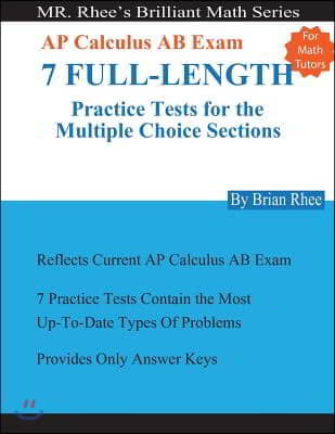 For Math Tutors: AP Calculus AB Exam 7 Full-Length Practice Tests for the Multiple Choice Sections: 7 Full-Length Practice Tests for th