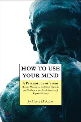 How to Use Your Mind: A Psychology of Study, Being a Manual for the Use of Students and Teachers in the Administration of Supervised Study