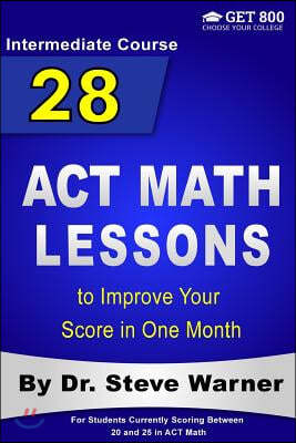 28 ACT Math Lessons to Improve Your Score in One Month - Intermediate Course: For Students Currently Scoring Between 20 and 25 in ACT Math
