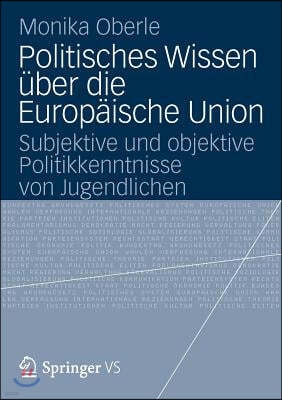 Politisches Wissen Über Die Europäische Union: Subjektive Und Objektive Politikkenntnisse Von Jugendlichen