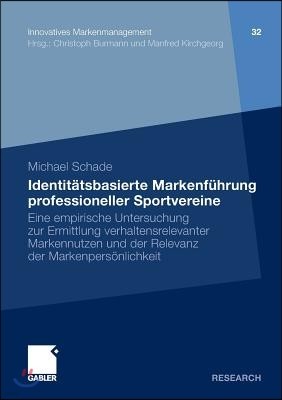 Identitatsbasierte Markenfuhrung Professioneller Sportvereine: Eine Empirische Untersuchung Zur Ermittlung Verhaltensrelevanter Markennutzen Und Der R