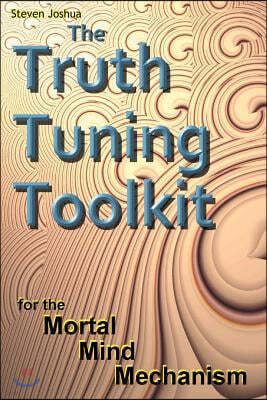 The Truth Tuning Toolkit: for the Mortal Mind Mechanism